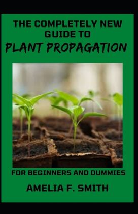 The Completely New Guide to Plant Propagation for Beginners and Dummies The Completely New Guide to Plant Propagation for Beginners and Dummies