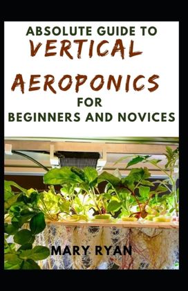 Absolute Guide to Vertical Aeroponics for Beginners and Novices Absolute Guide to Vertical Aeroponics for Beginners and Novices