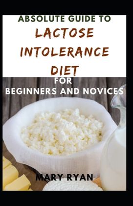 Absolute Guide to Lactose Intolerance Diet for Beginners and Novices Absolute Guide to Lactose Intolerance Diet for Beginners and Novices