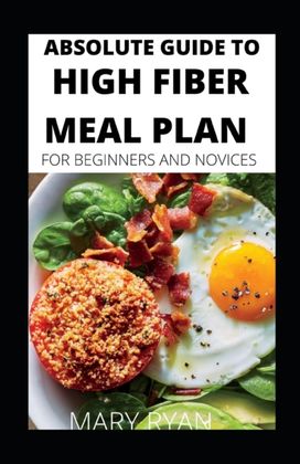 Absolute Guide to High Fiber Meal Plan for Beginners and Novices Absolute Guide to High Fiber Meal Plan for Beginners and Novices