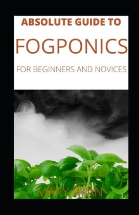 Absolute Guide to Fogponics for Beginners and Novices Absolute Guide to Fogponics for Beginners and Novices