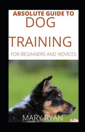 Absolute Guide to Dog Training for Beginners and Novices