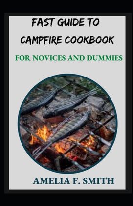 Fast Guide to Campfire Cookbook for Novices and Dummies