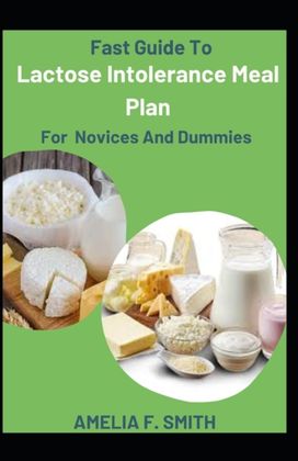 Fast Guide to Lactose Intolerance Meal Plan for Novices and Dummies Fast Guide to Lactose Intolerance Meal Plan for Novices and Dummies