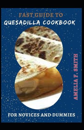 Fast Guide to Quesadilla Cookbook for Novices and Dummies