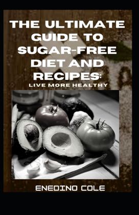 The Ultimate Guide to Sugar-Free Diet and Recipes