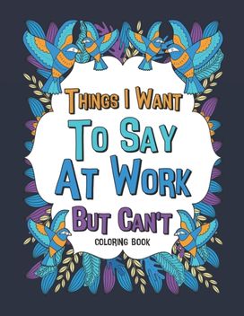 Things I Want to Say at Work but Can't Coloring Book Things I Want to Say at Work but Can't Coloring Book
