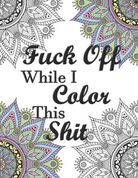 Fuck Off While I Color this Shit