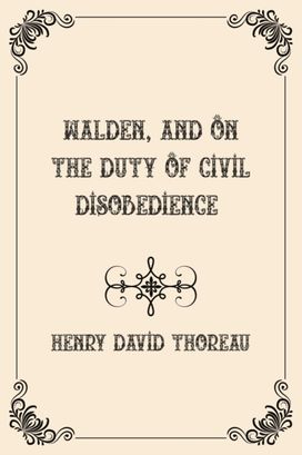 Walden, and on the Duty of Civil Disobedience Walden, and on the Duty of Civil Disobedience