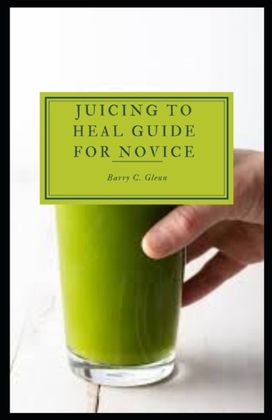 Juicing to Heal Guide for Novice