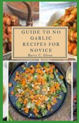 Guide to No Garlic Recipes for Novice Guide to No Garlic Recipes for Novice