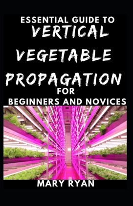 Quintessential Guide to Vertical Vegetation Propagation for Beginners and Novices Quintessential Guide to Vertical Vegetation Propagation for Beginners and Novices