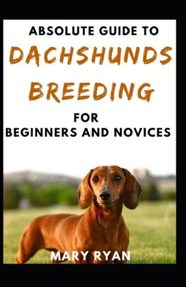 Absolute Guide to Dachshunds Breeding for Beginners and Novices Absolute Guide to Dachshunds Breeding for Beginners and Novices