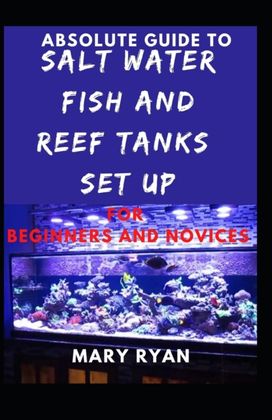 Absolute Guide to Saltwater Fish and Reef Tank Setup for Beginners and Novices Absolute Guide to Saltwater Fish and Reef Tank Setup for Beginners and Novices
