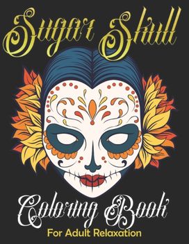 Sugar Skull Coloring Book for Adult Relaxation Sugar Skull Coloring Book for Adult Relaxation