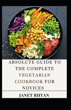 Absolute Guide to the Complete Vegetarian Cookbook for Novices Absolute Guide to the Complete Vegetarian Cookbook for Novices