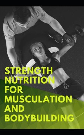 Strength Nutrition for Musculation and Bodybuilding Strength Nutrition for Musculation and Bodybuilding