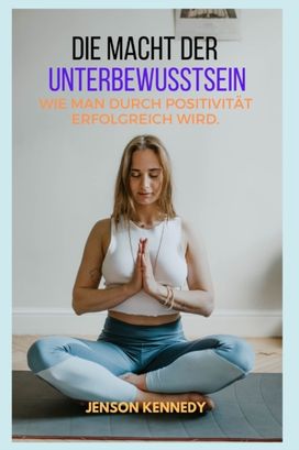 Wie Man Durch Positivitat Erfolgreich Wird. Die Macht Der Unterbewusstsein Wie Man Durch Positivitat Erfolgreich Wird. Die Macht Der Unterbewusstsein