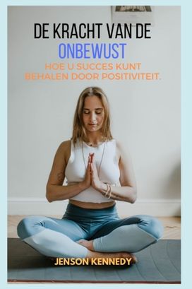 Hoe U Succes Kunt Behalen Door Positiviteit. De Kracht Van De Onbewust Hoe U Succes Kunt Behalen Door Positiviteit. De Kracht Van De Onbewust