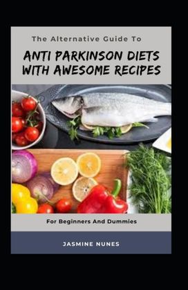 The Alternative Guide to Anti Parkinson Diets with Awesome Recipes for Beginners and Dummies The Alternative Guide to Anti Parkinson Diets with Awesome Recipes for Beginners and Dummies