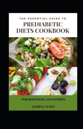 The Essential Guide to Prediabetic Diets Cookbook for Beginners and Experts The Essential Guide to Prediabetic Diets Cookbook for Beginners and Experts