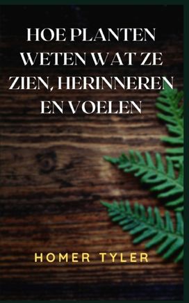 Hoe Planten Weten Wat Ze Zien, Herinneren En Voelen Hoe Planten Weten Wat Ze Zien, Herinneren En Voelen
