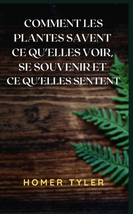 Comment Les Plantes Savent Ce Qu'elles Voir, Se Souvenir Et Ce Qu'elles Sentent Comment Les Plantes Savent Ce Qu'elles Voir, Se Souvenir Et Ce Qu'elles Sentent