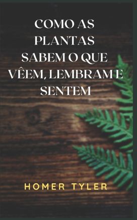 Como as Plantas Sabem O Que Veem, Lembram E Sentem