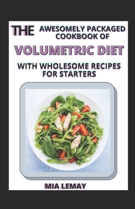 Awesomely Packaged Cookbook of Volumetric Diet with Wholesome Recipes for Starters