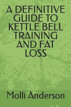 Definitive Guide to Kettle Bell Training and Fat Loss Definitive Guide to Kettle Bell Training and Fat Loss