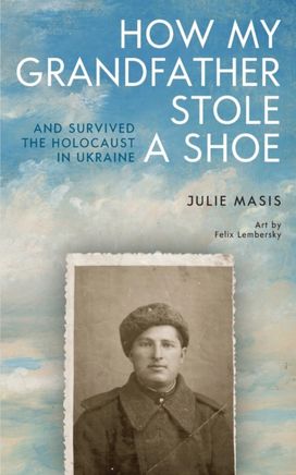 How My Grandfather Stole a Shoe (And Survived the Holocaust in Ukraine) How My Grandfather Stole a Shoe (And Survived the Holocaust in Ukraine)